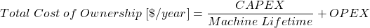 \[ {Total\; Cost\; of\; Ownership\; [\$/year]} = {CAPEX \over Machine\; Lifetime}+{OPEX} \]
